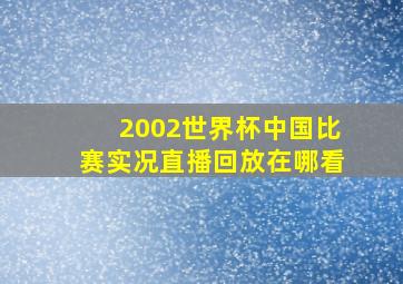 2002世界杯中国比赛实况直播回放在哪看