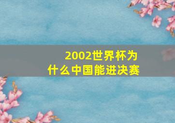 2002世界杯为什么中国能进决赛