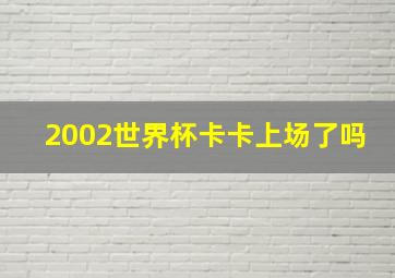 2002世界杯卡卡上场了吗