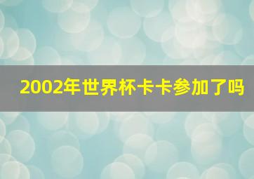 2002年世界杯卡卡参加了吗