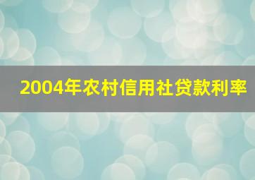 2004年农村信用社贷款利率