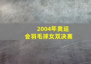 2004年奥运会羽毛球女双决赛