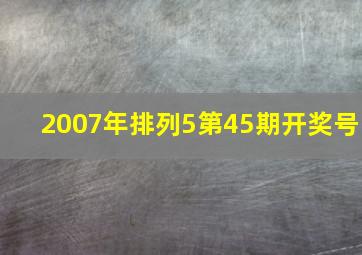 2007年排列5第45期开奖号