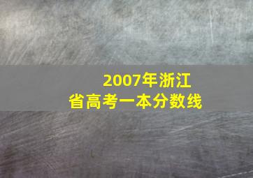 2007年浙江省高考一本分数线