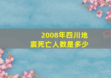 2008年四川地震死亡人数是多少