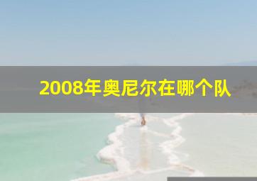 2008年奥尼尔在哪个队