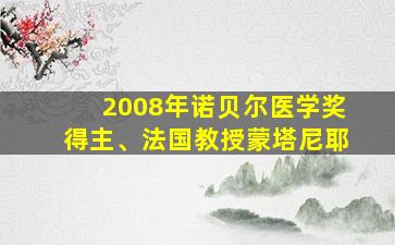 2008年诺贝尔医学奖得主、法国教授蒙塔尼耶