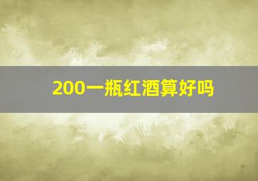 200一瓶红酒算好吗