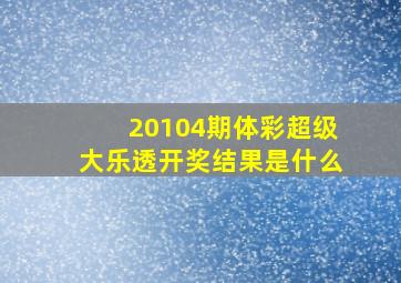 20104期体彩超级大乐透开奖结果是什么