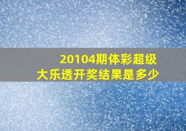 20104期体彩超级大乐透开奖结果是多少