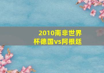 2010南非世界杯德国vs阿根廷