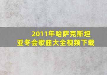 2011年哈萨克斯坦亚冬会歌曲大全视频下载