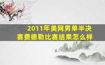 2011年美网男单半决赛费德勒比赛结果怎么样