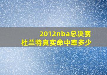 2012nba总决赛杜兰特真实命中率多少