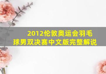 2012伦敦奥运会羽毛球男双决赛中文版完整解说