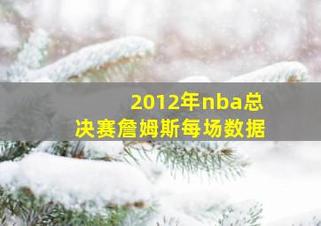 2012年nba总决赛詹姆斯每场数据