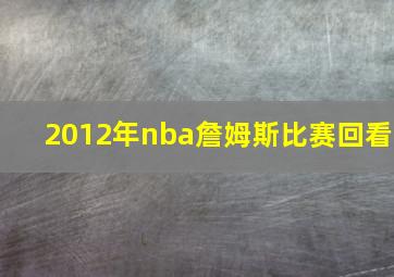 2012年nba詹姆斯比赛回看