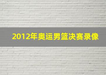 2012年奥运男篮决赛录像