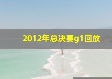 2012年总决赛g1回放