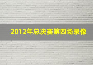 2012年总决赛第四场录像