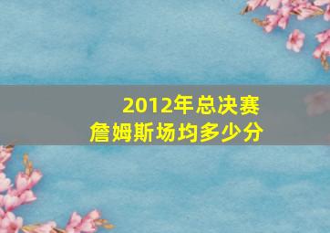 2012年总决赛詹姆斯场均多少分