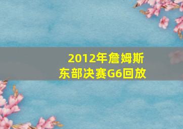 2012年詹姆斯东部决赛G6回放