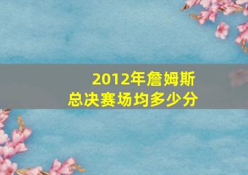 2012年詹姆斯总决赛场均多少分