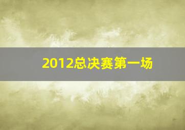 2012总决赛第一场