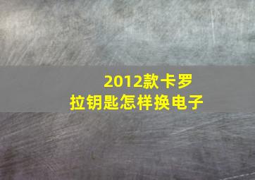 2012款卡罗拉钥匙怎样换电子