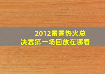 2012雷霆热火总决赛第一场回放在哪看