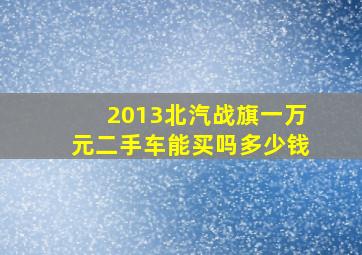 2013北汽战旗一万元二手车能买吗多少钱