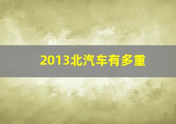 2013北汽车有多重