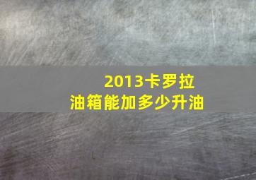 2013卡罗拉油箱能加多少升油