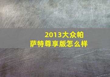 2013大众帕萨特尊享版怎么样