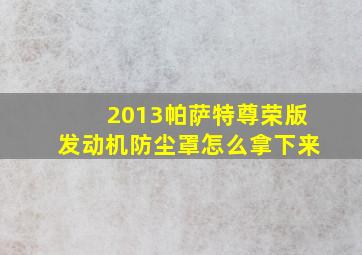 2013帕萨特尊荣版发动机防尘罩怎么拿下来