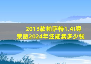 2013款帕萨特1.4t尊荣版2024年还能卖多少钱