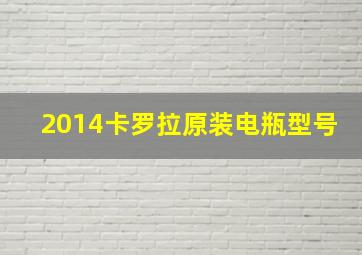 2014卡罗拉原装电瓶型号