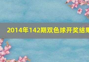 2014年142期双色球开奖结果