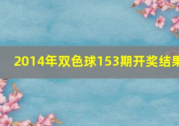 2014年双色球153期开奖结果