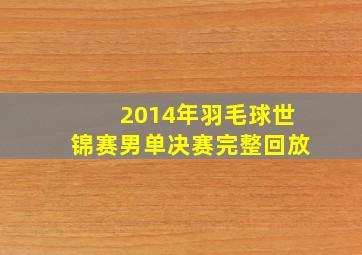 2014年羽毛球世锦赛男单决赛完整回放