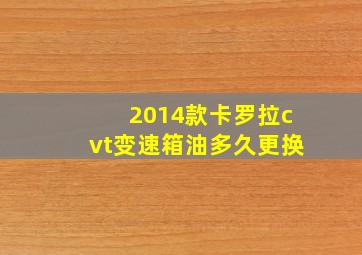 2014款卡罗拉cvt变速箱油多久更换