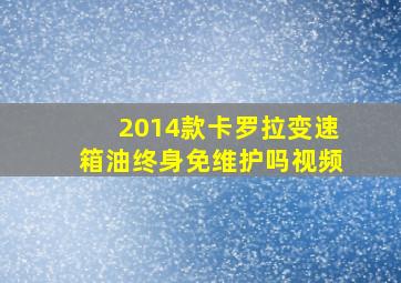 2014款卡罗拉变速箱油终身免维护吗视频