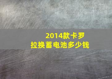 2014款卡罗拉换蓄电池多少钱