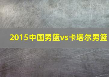 2015中国男篮vs卡塔尔男篮