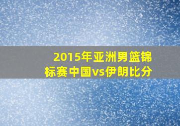 2015年亚洲男篮锦标赛中国vs伊朗比分