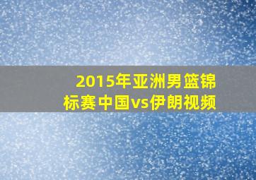 2015年亚洲男篮锦标赛中国vs伊朗视频