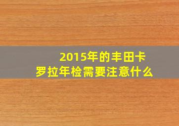 2015年的丰田卡罗拉年检需要注意什么