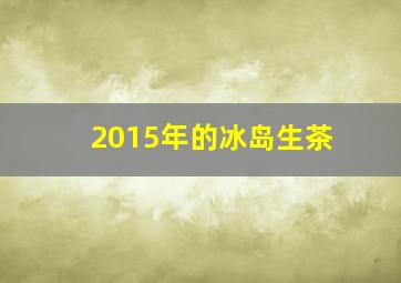 2015年的冰岛生茶