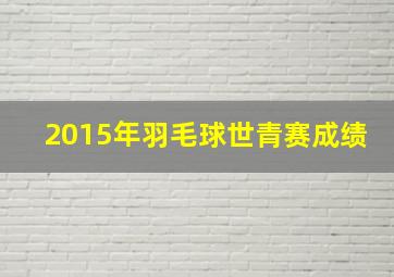 2015年羽毛球世青赛成绩