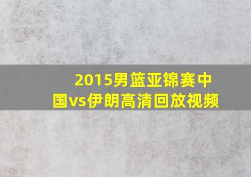 2015男篮亚锦赛中国vs伊朗高清回放视频